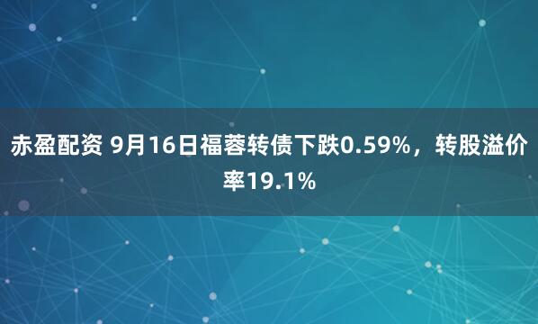 赤盈配资 9月16日福蓉转债下跌0.59%，转股溢价率19.1%