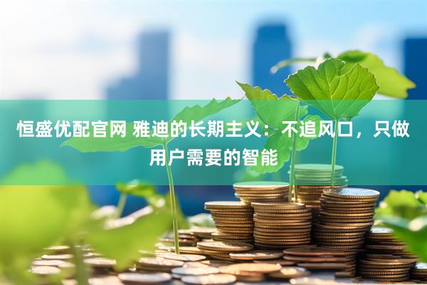 恒盛优配官网 雅迪的长期主义：不追风口，只做用户需要的智能