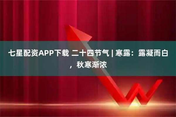 七星配资APP下载 二十四节气 | 寒露：露凝而白，秋寒渐浓
