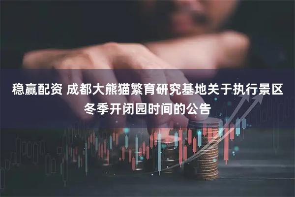 稳赢配资 成都大熊猫繁育研究基地关于执行景区冬季开闭园时间的公告