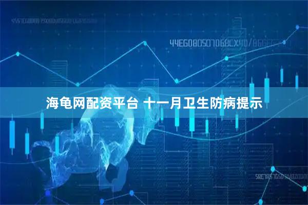 海龟网配资平台 十一月卫生防病提示