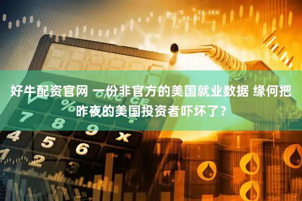 好牛配资官网 一份非官方的美国就业数据 缘何把昨夜的美国投资者吓坏了？