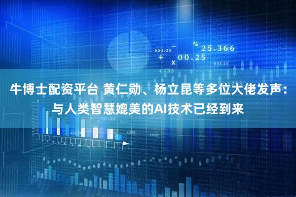 牛博士配资平台 黄仁勋、杨立昆等多位大佬发声：与人类智慧媲美的AI技术已经到来