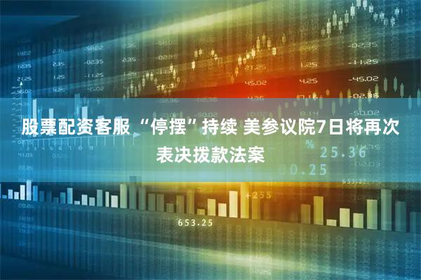 股票配资客服 “停摆”持续 美参议院7日将再次表决拨款法案