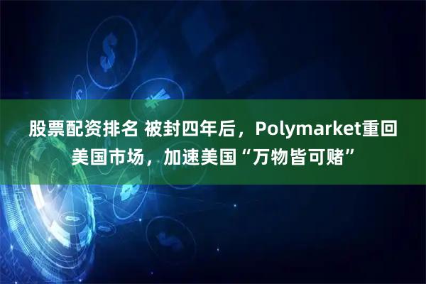 股票配资排名 被封四年后，Polymarket重回美国市场，加速美国“万物皆可赌”