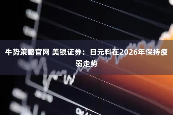 牛势策略官网 美银证券：日元料在2026年保持疲弱走势