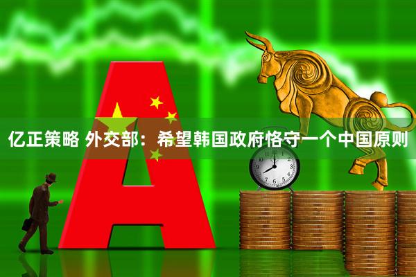 亿正策略 外交部：希望韩国政府恪守一个中国原则